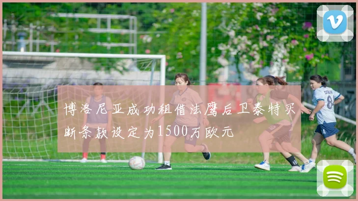 博洛尼亚成功租借法鹰后卫泰特买断条款设定为1500万欧元