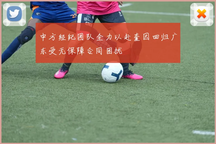 中方经纪团队全力以赴奎因回归广东受无保障合同困扰