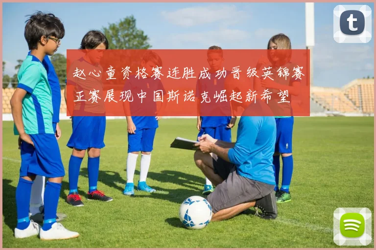 赵心童资格赛连胜成功晋级英锦赛正赛展现中国斯诺克崛起新希望