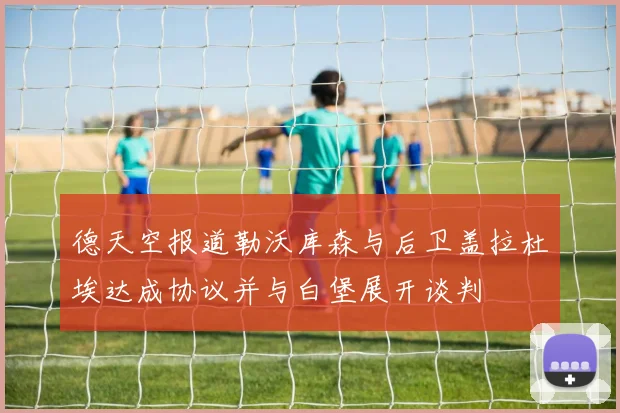 德天空报道勒沃库森与后卫盖拉杜埃达成协议并与白堡展开谈判